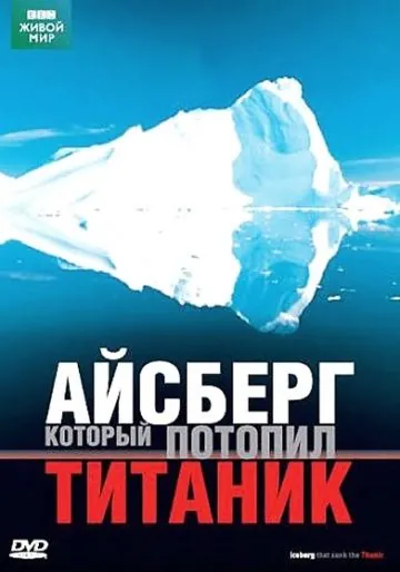 BBC: Айсберг, который потопил Титаник / Iceberg That Sank The Titanic (2006) фильм скачать через торрет бесплатно в хорошем качестве