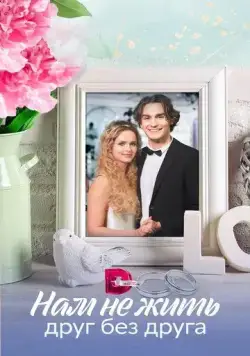 Нам не жить друг без друга (2023) cериал скачать через торрет бесплатно в хорошем качестве