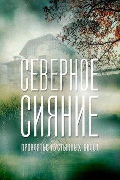 Северное сияние. Проклятье пустынных болот. Фильм шестой (2019-2020) cериал скачать через торрет бесплатно в хорошем качестве